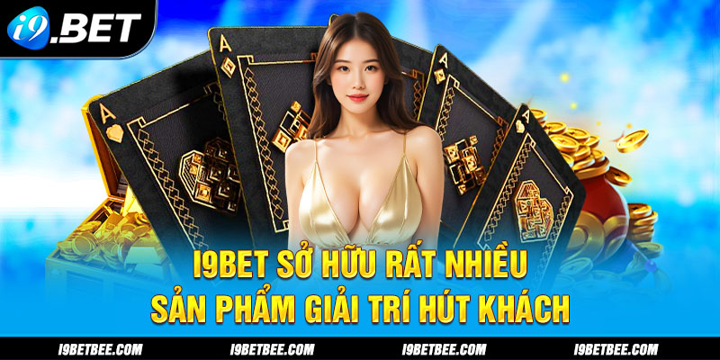 i9BET sở hữu rất nhiều sản phẩm giải trí hút khách